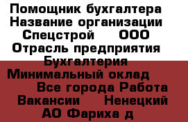 Помощник бухгалтера › Название организации ­ Спецстрой-31, ООО › Отрасль предприятия ­ Бухгалтерия › Минимальный оклад ­ 20 000 - Все города Работа » Вакансии   . Ненецкий АО,Фариха д.